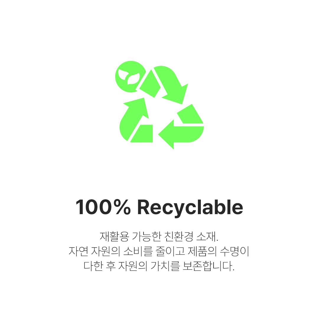 100% Recyclable - 재활용 가능한 친환경 소재. 자연 자원의 소비를 줄이고 제품의 수명이 다한 후 자원의 가치를 보존합니다.